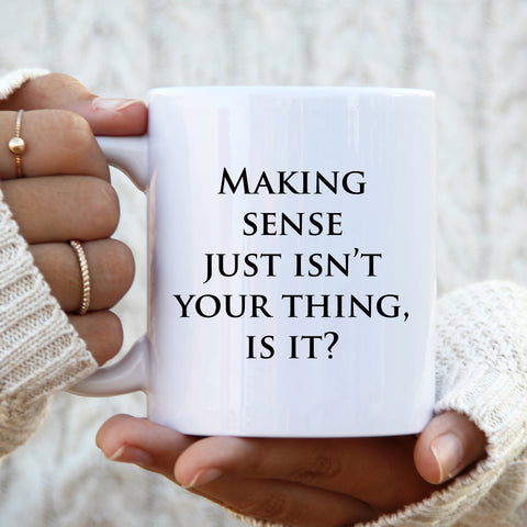 Making Sense Just Isn't Your Thing, Offensive Mug, Funny Gift Cup