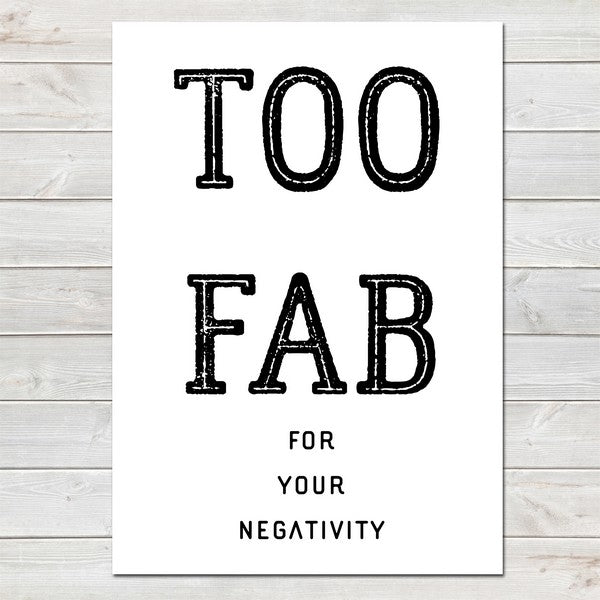 Too Fab for your Negativity, Inspirational, Motivational Quote Print