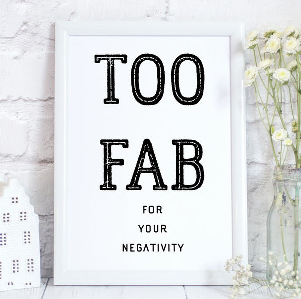 Too Fab for your Negativity, Inspirational, Motivational Quote Print