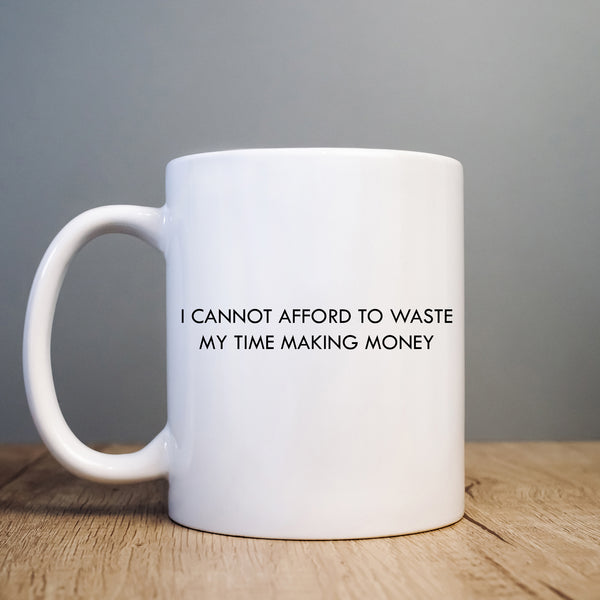 I Cannot Afford to Waste My Time Making Money Mug, Funny Gift Cup